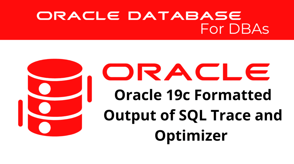 Oracle 19c Using Formatted Output of SQL Trace or the Optimizer Trace to Identify Poorly Performing SQL Statements