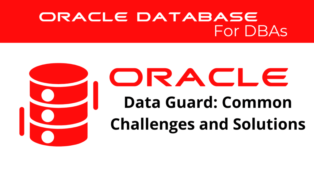 Oracle Data Guard: Common Challenges and Solutions
